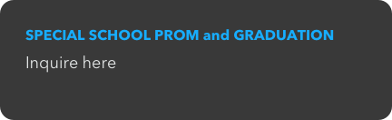 SPECIAL SCHOOL PROM and GRADUATION

Inquire here